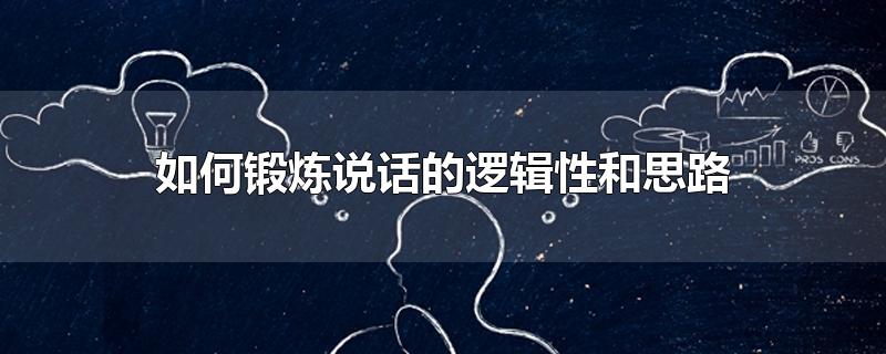 如何锻炼说话的逻辑性和思路-最新如何锻炼说话的逻辑性和思路整理解答