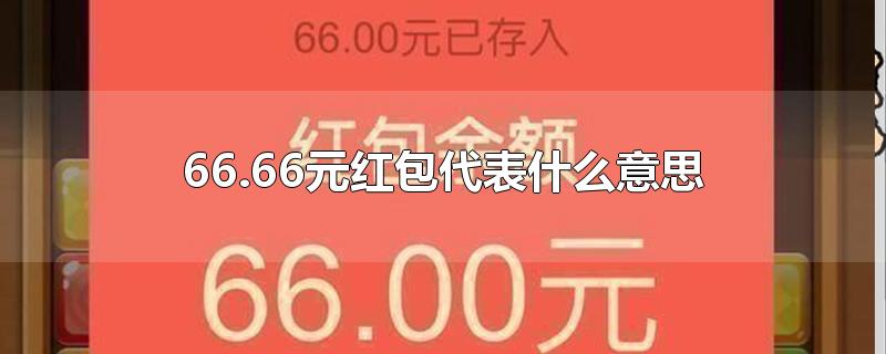 66.66元红包代表什么意思-最新66.66元红包代表什么意思整理解答