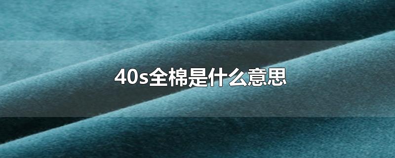 40s全棉是什么意思-最新40s全棉是什么意思整理解答