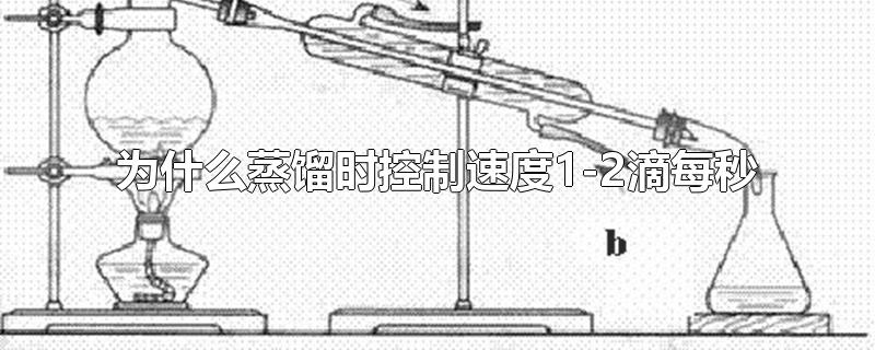 为什么蒸馏时控制速度1-2滴每秒-最新为什么蒸馏时控制速度1-2滴每秒整理解答