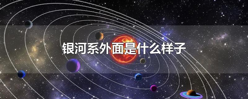 银河系外面是什么样子