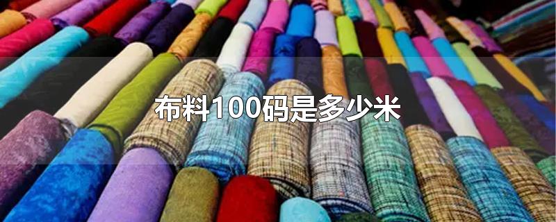 布料100码是多少米-最新布料100码是多少米整理解答