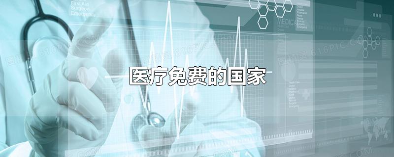 医疗免费的国家-最新医疗免费的国家整理解答