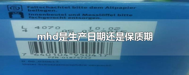 mhd是生产日期还是保质期-最新mhd是生产日期还是保质期整理解答