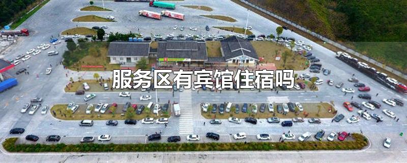 服务区有宾馆住宿吗-最新服务区有宾馆住宿吗整理解答