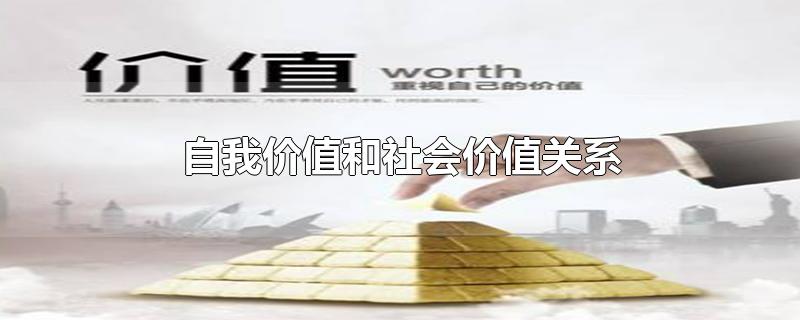 自我价值和社会价值关系-最新自我价值和社会价值关系整理解答