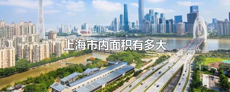 上海市内面积有多大-最新上海市内面积有多大整理解答