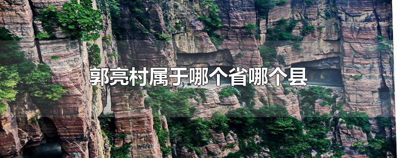 郭亮村属于哪个省哪个县-最新郭亮村属于哪个省哪个县整理解答