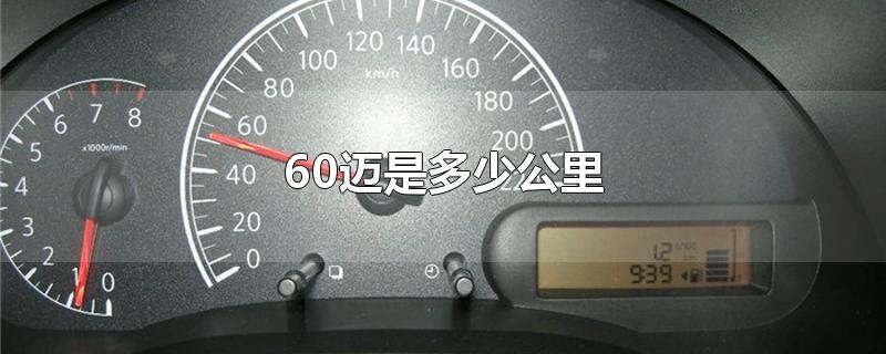 60迈是多少公里-最新60迈是多少公里整理解答