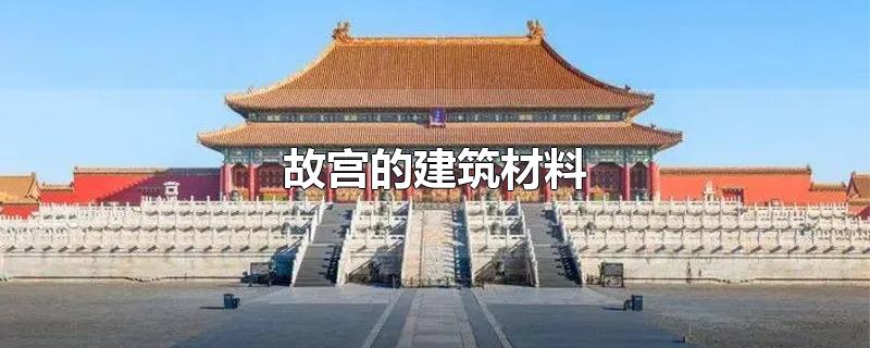 故宫的建筑材料-最新故宫的建筑材料整理解答