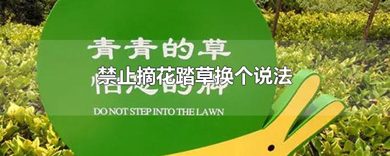 禁止摘花踏草换个说法-最新禁止摘花踏草换个说法整理解答