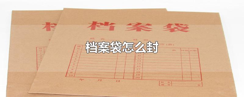 档案袋怎么封-最新档案袋怎么封整理解答