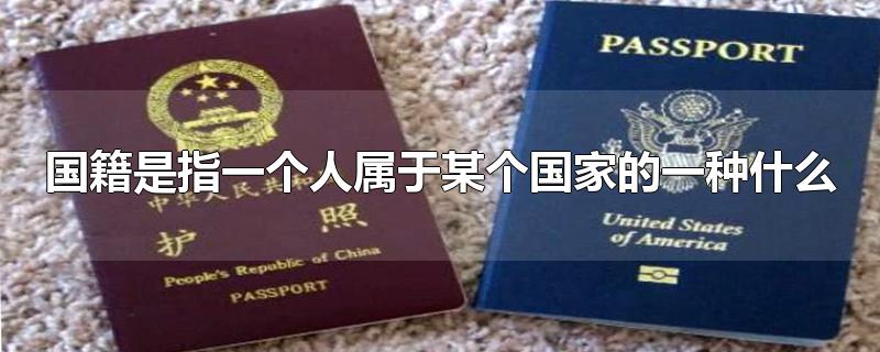 国籍是指一个人属于某个国家的一种什么-最新国籍是指一个人属于某个国家的一种什么整理解答