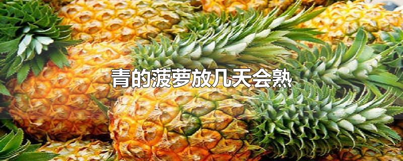 青的菠萝放几天会熟-最新青的菠萝放几天会熟整理解答