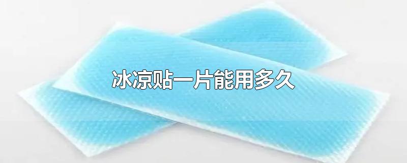 冰凉贴一片能用多久-最新冰凉贴一片能用多久整理解答