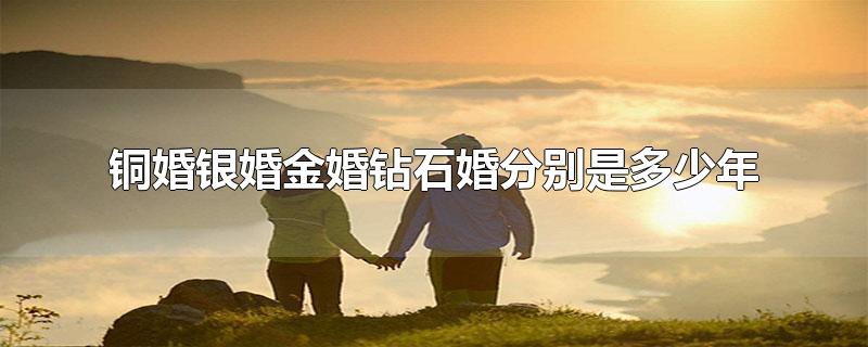 铜婚银婚金婚钻石婚分别是多少年-最新铜婚银婚金婚钻石婚分别是多少年整理解答