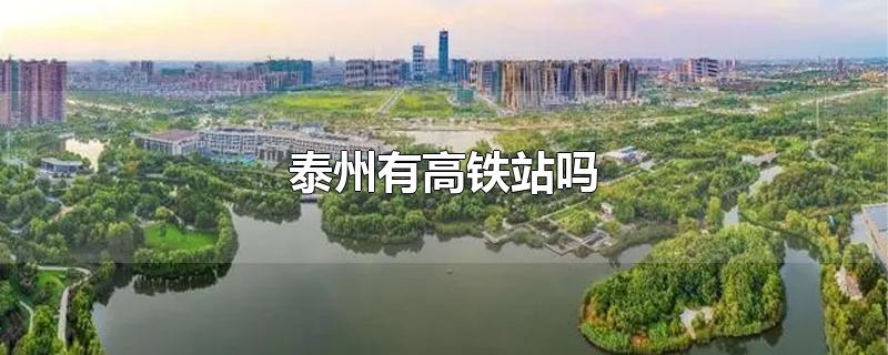 泰州有高铁站吗-最新泰州有高铁站吗整理解答