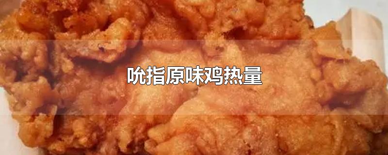 吮指原味鸡热量-最新吮指原味鸡热量整理解答