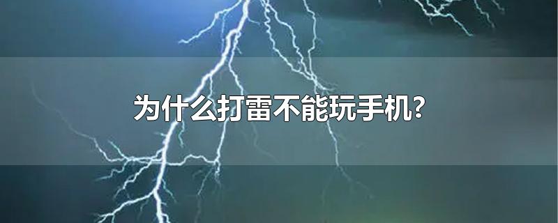 为什么打雷不能玩手机?-最新为什么打雷不能玩手机?整理解答