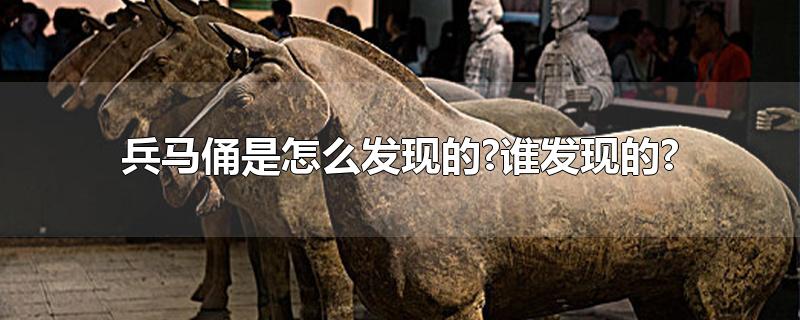 兵马俑是怎么发现的?谁发现的?-最新兵马俑是怎么发现的?谁发现的?整理解答