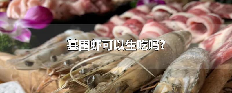 基围虾可以生吃吗?-最新基围虾可以生吃吗?整理解答