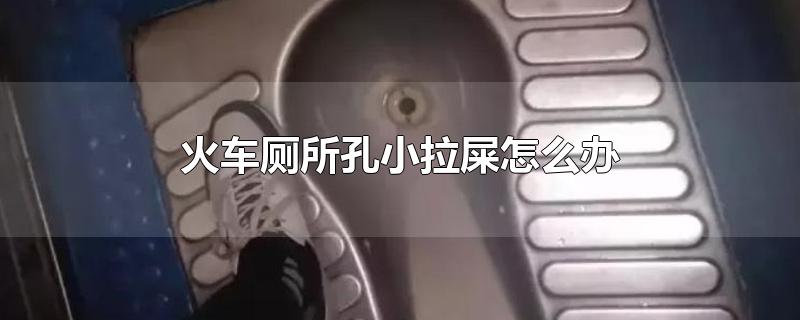 火车厕所孔小拉屎怎么办