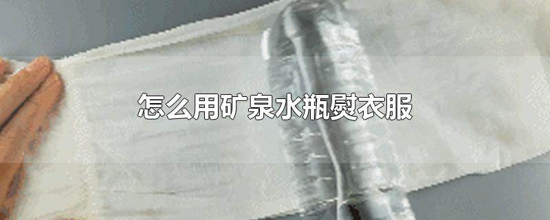 怎么用矿泉水瓶熨衣服