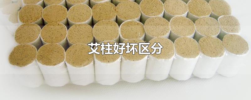 艾柱好坏区分-最新艾柱好坏区分整理解答