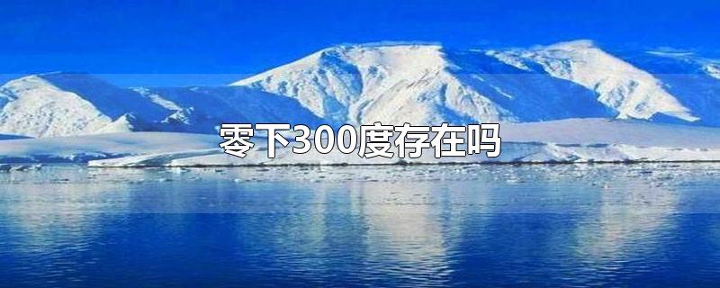 零下300度存在吗-最新零下300度存在吗整理解答