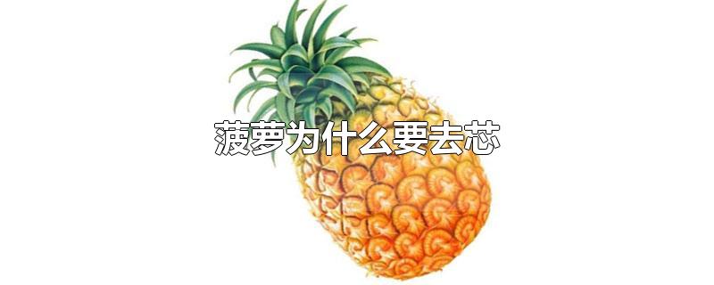 菠萝为什么要去芯-最新菠萝为什么要去芯整理解答