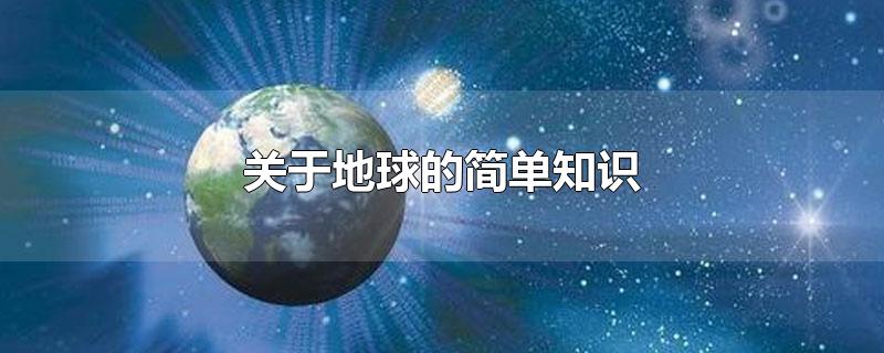 关于地球的简单知识-最新关于地球的简单知识整理解答