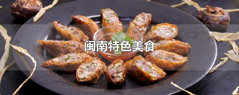 闽南特色美食-最新闽南特色美食整理解答