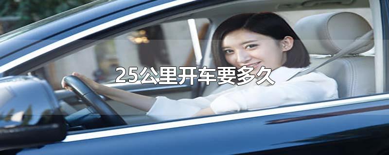 25公里开车要多久-最新25公里开车要多久整理解答