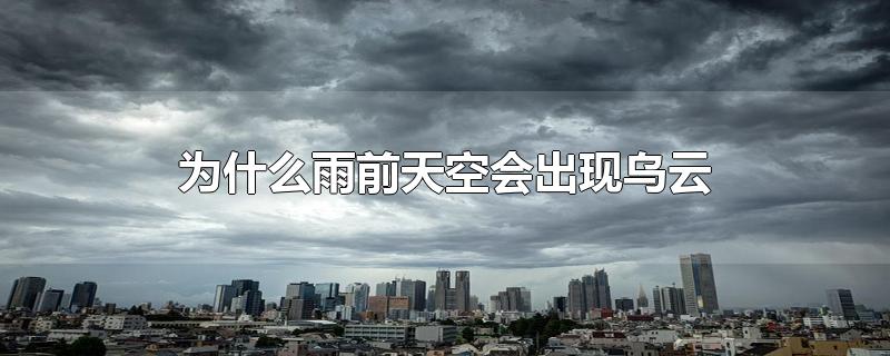 为什么雨前天空会出现乌云-最新为什么雨前天空会出现乌云整理解答