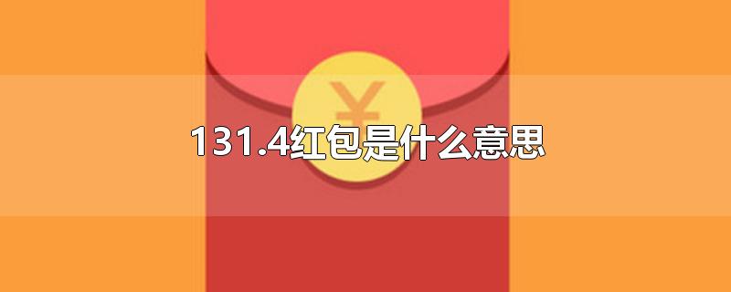 131.4红包是什么意思-最新131.4红包是什么意思整理解答