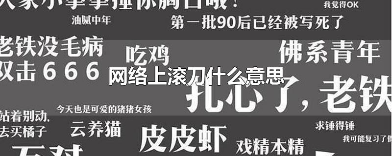 网络上滚刀什么意思-最新网络上滚刀什么意思整理解答