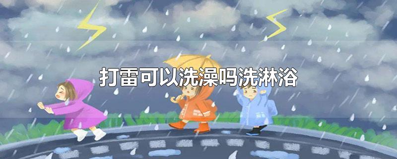 打雷可以洗澡吗洗淋浴-最新打雷可以洗澡吗洗淋浴整理解答