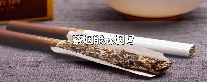 茶烟能戒烟吗-最新茶烟能戒烟吗整理解答