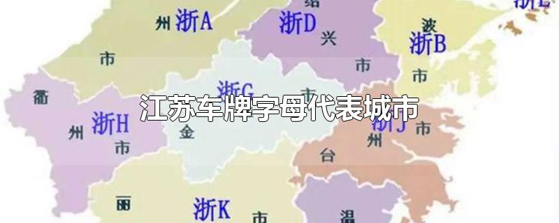 江苏车牌字母代表城市-最新江苏车牌字母代表城市整理解答