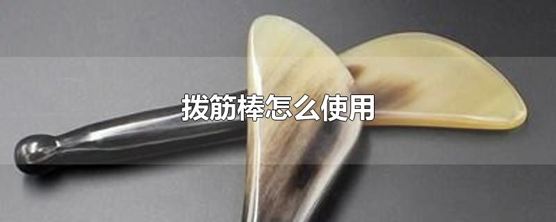 拨筋棒怎么使用-最新拨筋棒怎么使用整理解答