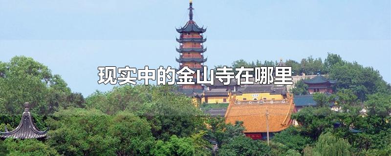 现实中的金山寺在哪里-最新现实中的金山寺在哪里整理解答