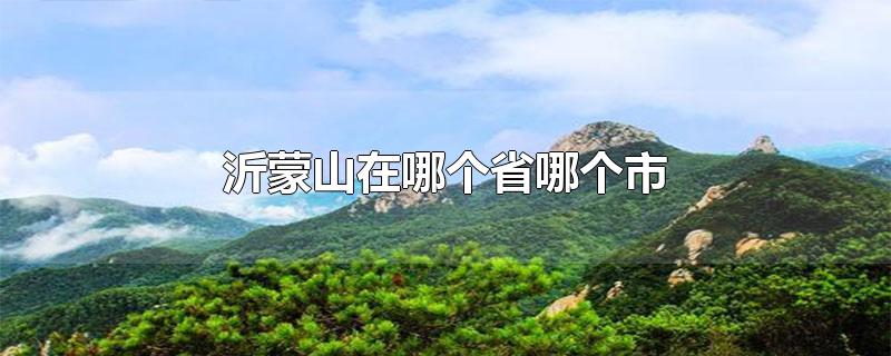 沂蒙山在哪个省哪个市-最新沂蒙山在哪个省哪个市整理解答