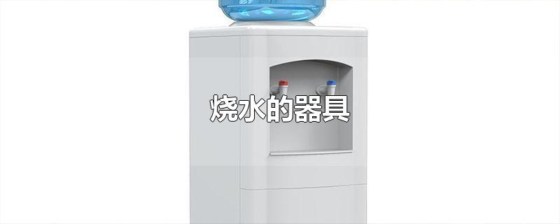 烧水的器具-最新烧水的器具整理解答