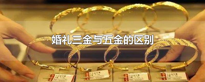 婚礼三金与五金的区别-最新婚礼三金与五金的区别整理解答