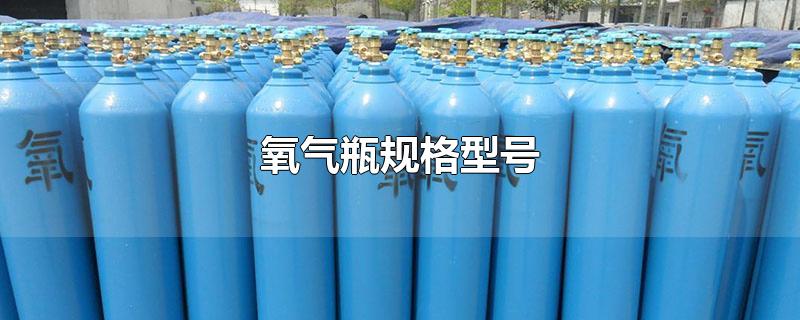 氧气瓶规格型号-最新氧气瓶规格型号整理解答