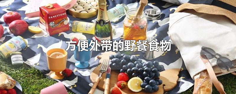 方便外带的野餐食物-最新方便外带的野餐食物整理解答