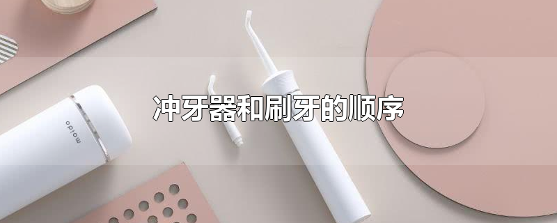 冲牙器和刷牙的顺序