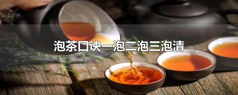 泡茶口诀一泡二泡三泡清-最新泡茶口诀一泡二泡三泡清整理解答