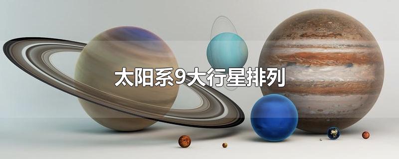 太阳系9大行星排列-最新太阳系9大行星排列整理解答