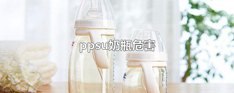 ppsu奶瓶危害-最新ppsu奶瓶危害整理解答